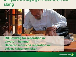 • RUT-avdrag för reparation av
vitvaror i hemmet
• Halverad moms på reparation av
cyklar, kläder och skor
Billigare att laga ger mindre slit och
släng
 