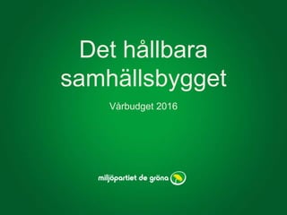 Det hållbara
samhällsbygget
Vårbudget 2016
 