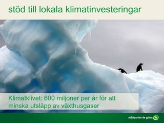 Klimatklivet: 600 miljoner per år för att
minska utsläpp av växthusgaser
stöd till lokala klimatinvesteringar
 