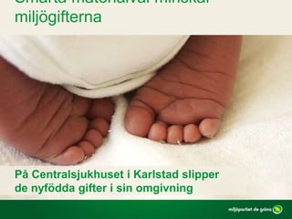 På Centralsjukhuset i Karlstad slipper
de nyfödda gifter i sin omgivning
Smarta materialval minskar
miljögifterna
 