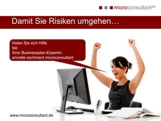 microconsultantae
Damit Sie Risiken umgehen…
Holen Sie sich Hilfe
bei
Ihrer Businessplan-Expertin:
annette eschment microconsultant
www.microconsultant.de
 