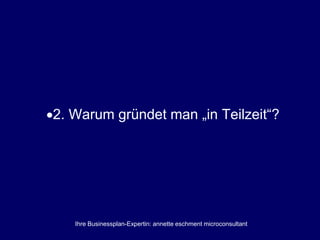 Ihre Businessplan-Expertin: annette eschment microconsultant
2. Warum gründet man „in Teilzeit“?
 