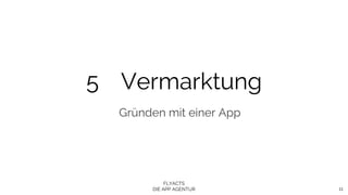 FLYACTS
DIE APP AGENTUR 11
5 Vermarktung
Gründen mit einer App
 