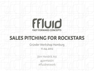 SALES PITCHING FOR ROCKSTARS
       Gründer Workshop Hamburg
               11.04.2012

            Jörn Hendrik Ast
               @jormason
             #fluidnetwork
 