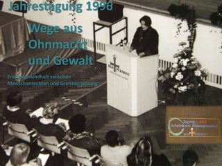 Jahrestagung 1996

Wege aus
Ohnmacht
und Gewalt
Frauengesundheit zwischen
Menschanrechten und Grenzverletzung

 