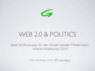 WEB 2.0 & POLITICS
Ideen & Showcases für den Einsatz sozialer Medien beim
             Wiener Wahlkampf 2010


            Helge Fahrnberger, 24. Mai 2009, www.helge.at
 