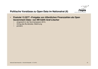Politische Vorstösse zu Open Data im Nationalrat (II)
•

Postulat 13.3577 «Freigabe von öffentlichen Finanzzahlen als Open
Government Data» von NR Edith Graf-Litscher
•
•
•

eingereicht in der Sommersession 2013,
Antrag des Bunderates: Ablehnung
pendent.

Nationale Dateninfrastruktur - Grüne/AG Netzpolitik - 12.10.2013

33

 