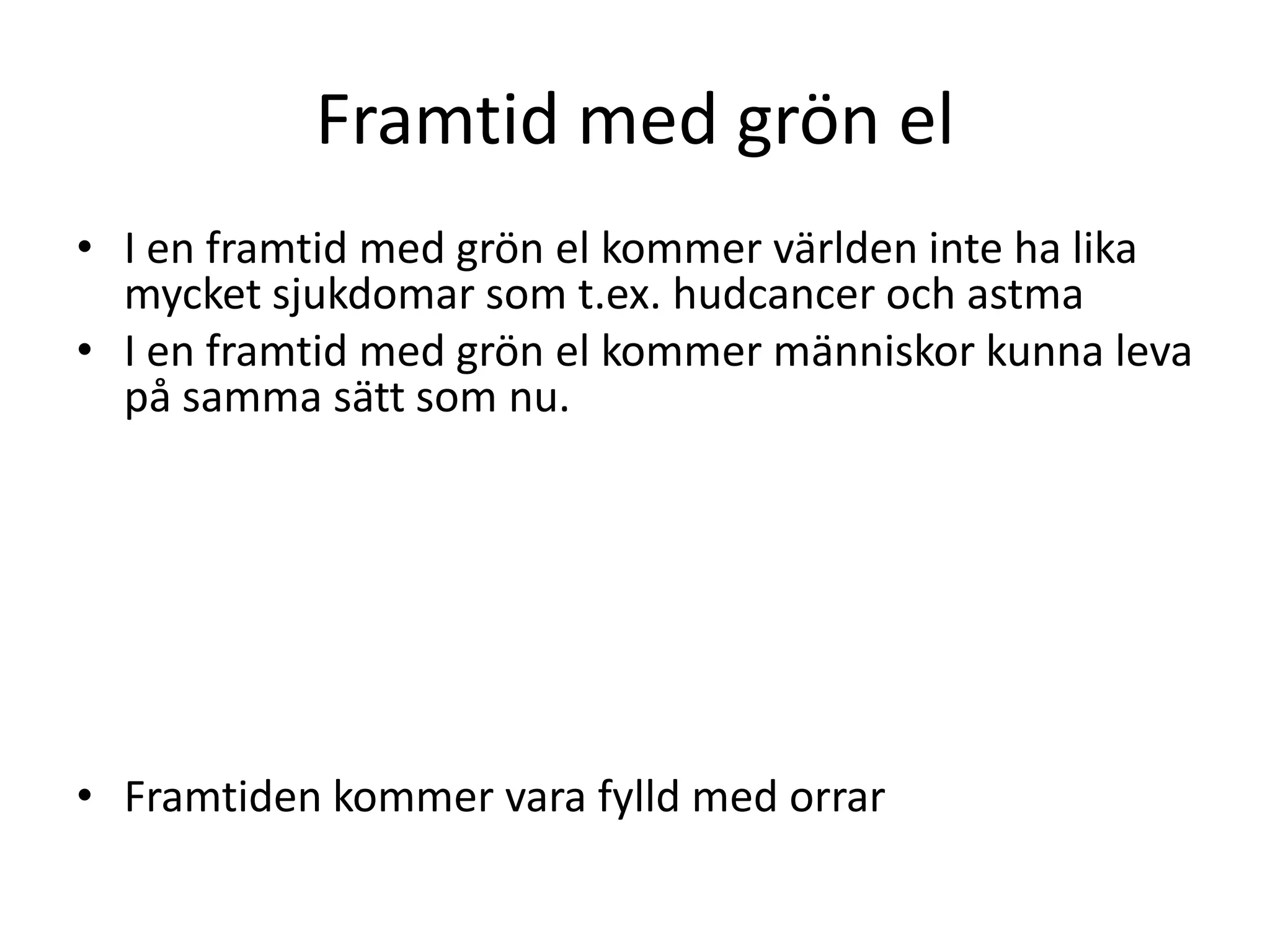 Framtid med grön el
• I en framtid med grön el kommer världen inte ha lika
  mycket sjukdomar som t.ex. hudcancer och astma
• I en framtid med grön el kommer människor kunna leva
  på samma sätt som nu.




• Framtiden kommer vara fylld med orrar
 