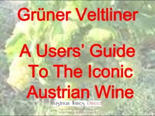 Grüner Veltliner
A Users’ Guide
To The Iconic
Austrian Wine
Austrian Wines Direct www.austrian-
wines-direct.co.uk @AustrianWines
 