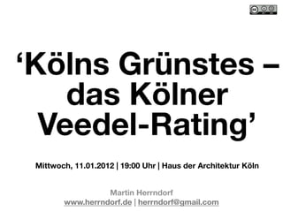 ‘Kölns Grünstes –
    das Kölner
  Veedel-Rating’ 
 Mittwoch, 11.01.2012 | 19:00 Uhr | Haus der Architektur Köln


                  Martin Herrndorf"
        www.herrndorf.de | herrndorf@gmail.com 
 