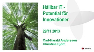 Hållbar IT Potential för
Innovationer
29/11 2013
Carl-Harald Andersson
Christina Hjort

 