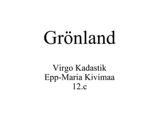 Grönland Virgo Kadastik Epp-Maria Kivimaa 12.c 
