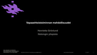 www.helsinki.fi/yliopisto
Vapaaehtoistoiminnan mahdollisuudet
Henrietta Grönlund
Helsingin yliopisto
7.4.2017 1Henrietta Grönlund / henrietta.gronlund@helsinki.fi
 