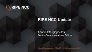 Adonis Stergiopoulos | GRNOG 13 | 29 September 2022
Adonis Stergiopoulos
Senior Communications Of
fi
cer
RIPE NCC Update
 