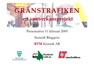 GRÄNSTRAFIKEN
 -ett samverkansprojekt
   tt       k      j kt

   Presentation 11 februari 2009
        Stenerik Ringqvist
        RTM Konsult AB
 