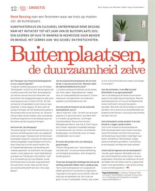 12                    GROO(T)S                                                                               Tekst: Brigitte van Mechelen | Beeld: Hugo Schuitemaker*




René Dessing over een fenomeen waar we trots op moeten
zijn, de buitenplaats.
KUNSTHISTORICUS EN CULTUREEL ENTREPENEUR RENÉ DESSING
NAM HET INITIATIEF TOT HET JAAR VAN DE BUITENPLAATS 2012,
EEN GESPREK OP HUIS TE MANPAD IN HEEMSTEDE OVER BEHEER
EN BEHOUD, HET GEBREK AAN ‘WIJ-GEVOEL’ EN FRIETSCHIETEN.




Buitenplaatsen,
                     de duurzaamheid zelve
Een Themajaar voor Historische Buitenplaatsen           Van de zesduizend buitenplaatsen die ons land             ze zich in de Vechtstreek druk maken over borgen
in 2012, waarom eigenlijk?                              kende, is nog tien procent over. Waaraan vielen           in Groningen?’
‘Vraag een willekeurige passant naar het begrip         die vijfeneenhalfduizend ten prooi?
“Buitenplaats” en hij of zij zal te kennen geven niet   ‘Lucratieve verkoop ten behoeve van de aanleg             Over die activiteiten, is een BBQ inclusief
te weten waar je het over hebt. Buitenplaatsen          van Vinex-wijken, begraafplaatsen, wegen,                 frietschieten in uw ogen geoorloofd?
zijn relicten van een historisch fenomeen, het          land- en tuinbouwbedrijven enzovoorts. Erfenis-           ‘Het is van belang dat de relatie tussen buiten-
buitenleven dat de gegoede burgerij en adel op de       kwesties en de hoge kosten van onderhoud                  plaats en de omgeving verinnigd wordt. Maar de
buitenplaatsen voor zichzelf inrichtte. Dit hele        speelden vanzelfsprekend ook mee.’                        kwetsbaarheid van zo’n huis en de bijbehorende
verhaal dat zich goeddeels tussen 1600 en 1940                                                                    tuinen conﬂicteert met grote bezoekers-
afspeelde, is teloor gegaan. Dit alles onder de         Hoe zien jullie de toekomst van de resterende             aantallen. Misschien zijn kleinschalige activiteiten
aandacht brengen van het Nederlandse publiek is         buitenplaatsen voor je?                                   wel beter. Het is de kunst om de bandbreedte van
het primaire doel van de stichting. Uit “de winst”      ‘Was er maar een “jullie”. De helft van de buiten-        de plek te leren kennen, al te tuttig moet je hierbij
hiervan hopen we een bredere steun voor beheer          plaatsen is in particulier bezit, de andere helft         ook weer niet zijn.’
en behoud te genereren én de dialoog tussen de          is in handen van gemeentes, stichtingen,
betrokken partijen op gang te brengen.’                 Staatsbosbeheer, Natuurmonumenten,                        Geen buitenplaats zonder pendant in de stad,
                                                        Rijksgebouwendienst, wat niet al. Komt nog bij            hoorde ik u zeggen; goede oneliner…
Hoe komt dat, die teloorgang?                           dat er lokale, regionale en landelijke belangen           ‘Juist in het verhaal van de buitenplaatsen
‘De verklaring ligt in een heel aantal factoren, de     en bemoeienissen zijn. Kortom, verschillende              klinkt de aloude band tussen stad en land door.
precieze samenhang daartussen zou uitgebreid            bloedgroepen, verschillende visies, en helaas,            Vooral Amsterdam nam hierin het voortouw,
onderzoek vergen. (Sowieso kent het fenomeen            stekeligheden over en weer.’                              vierhonderd jaar lang trokken stedelingen naar
buitenplaats aspecten, waarvoor je interessante                                                                   buiten. Aerdenhout, Bloemendaal; vroeger
wetenschappelijke vraagstellingen kunt formu-           En tussen die partijen wilt u een dialoog op              veelal Amsterdams grondbezit. Grachtenhuis
leren.) Maar laat ik er een aantal noemen. Na           gang brengen…                                             en buitenplaats vormden een twee-eenheid.’
de Tweede Wereldoorlog is de bevolking veel             ‘Precies! Het gesprek over “wát je bewaart, en
mobieler geworden, de verbintenis met de eigen          met welk doel”, en over een betere deﬁniëring             U bent zelf ook eigenaar van een buitenplaats?
streek is sterk afgenomen. Vanaf 1848 (liberale         van het begrip buitenplaats, dient dringend te            ‘Huurder, geen eigenaar. We hadden ook voor
grondwet van Thorbecke) is het element “volk”           worden gevoerd.’                                          een comfortabele ﬂat kunnen kiezen, maar de
in al zijn breedte op zijn troon belandt, terwijl                                                                 ongemakken, de kosten van onderhoud, de tocht,
bezittende klasse en de adel, langzamerhand             Te zien aan de lange lijst instellingen die zich aan de   we hebben het met liefde omarmd. Je geworteld
het veld moest ruimen. Maar ook een factor              stichting verbonden hebben, bent u aardig op weg.         voelen in een geschiedenis, in een groter verhaal,
als ruilverkaveling heeft een duit in het zakje         ‘Dat zo veel buitenplaatsen zich aangespoord              is voor ons heel waardevol.’
gedaan.’                                                hebben gevoeld om activiteiten te organiseren,
                                                        mag je gerust een groot succes noemen. Maar de            *Hugo Schuitemaker is freelance fotograaf. Met
                                                                                                                   zijn bedrijf Zeeliefhebbers verkoopt hij duurzame
                                                        stap naar een gedeelde visie, die is nog niet              vis in combinatie met fotografie en recepten.
                                                        gezet. En die is noodzakelijk, immers, wat zouden          www.zeeliefhebbers.nl
 