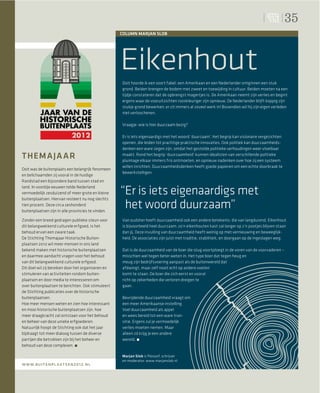 35
                                                    COLUMN MARJAN SLOB




                                                    Eikenhout
                                                    Ooit hoorde ik een soort fabel: een Amerikaan en een Nederlander ontginnen een stuk
                                                    grond. Beiden brengen de bodem met zweet en toewijding in cultuur. Beiden moeten na een
                                                    tijdje constateren dat de opbrengst magertjes is. De Amerikaan neemt zijn verlies en begint
                                                    ergens waar de vooruitzichten rooskleuriger zijn opnieuw. De Nederlander blijft koppig zijn
                                                    stukje grond bewerken; er zit immers al zoveel werk in! Bovendien wil hij zijn eigen verleden
                                                    niet verloochenen.

                                                    Vraagje: wie is hier duurzaam bezig?

                                                    Er is iets eigenaardigs met het woord ‘duurzaam’. Het begrip kan visionaire vergezichten
                                                    openen, die leiden tot prachtige praktische innovaties. Ook politiek kan duurzaamheids-
                                                    denken een ware zegen zijn, omdat het gestolde politieke verhoudingen weer vloeibaar
THEMAJA AR                                          maakt. Rond het begrip ‘duurzaamheid’ kunnen idealisten van verschillende politieke
                                                    pluimage elkaar immers fris ontmoeten, en opnieuw nadenken over hoe zij een systeem
                                                    willen inrichten. Duurzaamheidsdenken heeft goede papieren om een echte doorbraak te
Ooit was de buitenplaats een belangrijk fenomeen
                                                    bewerkstelligen.
en belichaamden zij vooral in de huidige
Randstad een bijzondere band tussen stad en
land. In voorbije eeuwen telde Nederland
vermoedelijk zesduizend of meer grote en kleine
buitenplaatsen. Hiervan resteert nu nog slechts
                                                    “Er is iets eigenaardigs met
tien procent. Deze circa zeshonderd
buitenplaatsen zijn in alle provincies te vinden.
                                                     het woord duurzaam”
Zonder een breed gedragen publieke steun voor       Van oudsher heeft duurzaamheid ook een andere betekenis: die van langdurend. Eikenhout
dit belangwekkend culturele erfgoed, is het         is bijvoorbeeld heel duurzaam; zo’n eikenhouten kast zal langer op z’n pootjes blijven staan
behoud ervan een zware taak.                        dan jij. Deze invulling van duurzaamheid heeft weinig op met vernieuwing en beweeglijk-
De Stichting Themajaar Historische Buiten-          heid. De associaties zijn juist met traditie, stabiliteit, en doorgaan op de ingeslagen weg.
plaatsen 2012 wil meer mensen in ons land
bekend maken met historische buitenplaatsen         Dat is de duurzaamheid van de boer die stug voortploegt in de voren van de voorvaderen –
en daarmee aandacht vragen voor het behoud          misschien wel tegen beter weten in. Het type boer dat tegen heug en
van dit belangwekkend culturele erfgoed.            meug zijn bedrijfs voering aanpast als de buitenwereld dat
Dit doel wil zij bereiken door het organiseren en   afdwingt, maar zelf nooit echt op andere voeten
stimuleren van activiteiten rondom buiten-          komt te staan. De boer die zich eerst en vooral
plaatsen en door media te interesseren om           richt op zekerheden die verloren dreigen te
over buitenplaatsen te berichten. Ook stimuleert    gaan.
de Stichting publicaties over de historische
buitenplaatsen.                                     Bevrijdende duurzaamheid vraagt om
Hoe meer mensen weten en zien hoe interessant       een meer Amerikaanse instelling.
en mooi historische buitenplaatsen zijn, hoe        Voel duurzaamheid als appel
meer draagkracht zal ontstaan voor het behoud       en wees bereid tot een ware tran-
en beheer van deze unieke erfgoederen.              sitie. Ergens zul je vermoedelijk
Natuurlijk hoopt de Stichting ook dat het jaar      verlies moeten nemen. Maar
bijdraagt tot meer dialoog tussen de diverse        alleen zó krijg je een andere
partijen die betrokken zijn bij het beheer en       wereld.
behoud van deze complexen.

                                                    Marjan Slob is ﬁlosoof, schrijver
                                                    en moderator. www.marjanslob.nl
www.buitenplaatsen2012.nl
 