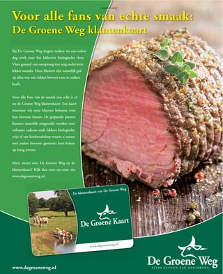 [ advertentie ]


Voor alle fans van echte smaak:
De Groene Weg klantenkaart
Bij De Groene Weg slagers maken we ons iedere
dag sterk voor het lekkerste biologische vlees.
Vlees gezond van oorsprong wat nog ouderwets
lekker smaakt. Onze klanten zijn namelijk gek
op alles wat met lekker bewust eten te maken
heeft.


Voor alle fans van de smaak van echt is er
nu de Groene Weg klantenkaart. Een kaart
waarmee wij onze klanten belonen voor
hun bewuste keuzes. De gespaarde punten
kunnen namelijk omgeruild worden voor
culinaire cadeaus zoals lekkere biologische
wijn of een kookworkshop waarin u samen
met andere bewuste genieters leert koken
op hoog niveau.


Meer weten over De Groene Weg en de
klantenkaart? Kijk dan eens op onze site
www.degroeneweg.nl.




www.degroeneweg.nl
 