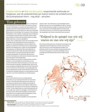 09
Tekst: Kester Freriks* | Beeld: Aloys Oosterwijk** © Comic House




Carolien Gehrels en Rob van der Laarse, respectievelijk wethouder en
hoogleraar, over de verbondenheid van stad en land en de schakelfunctie
die buitenplaatsen hierin – nog altijd – vervullen.

‘Een gebouw                              dat er in slaagt meer       als geen ander: ‘Aan alle kanten van de stad liggen buiten-
dan honderd jaar de tand des tijds te doorstaan en nieuwe            plaatsen als oases van rust, landelijkheid en groen,’ betoogt
functies te herbergen, is een parel van duurzaamheid.’ Dit           hij. ‘De Amsterdammers trokken al vroeg in de zeventiende
schrijft wethouder Carolien Gehrels (PvdA) in haar nota              eeuw naar buiten, het landelijke gebied in. De fascinatie
Erfgoedspiegel van de stad. Gehrels is onder meer wethouder          voor het leven buiten, voor tuinen die vaak in formele stijl
Monumenten & Archeologie. Ze is nog meer. Ook wethouder              zijn aangelegd en met bomen omzoomde lanen was groot.
Waterbeheer, zoals ze tijdens een gesprek in haar werkkamer
in het Stadhuis naast de Opera, benadrukt. En dan vallen
ook nog Kunst en Cultuur, Economische Zaken en Lokale                “Erfgoed is de spiegel van wie wij
Media onder haar verantwoordelijkheid.
Dit jaar, 2012, is uitgeroepen tot het Jaar van de Historische        waren en van wie wij zijn” Carolien Gehrels
Buitenplaats. Het initiatief heeft tot doel ‘aandacht te
vragen voor dit belangwekkende culturele erfgoed’. Een               Door die lanen ﬂaneerde men. De dichtere bosschages in de
kalender op de kamer van Gehrels toont in royaal formaat,            uitgestrekte tuinen dienden het erotische of amoureuze
gedrukt in prachtige kleuren, enkele van de belangrijkste            spel. De bewoners van de buitenplaatsen hadden veel
buitenplaatsen van Nederland. Het zijn landhuizen en                 politieke macht. Ze namen zitting in het gemeentebestuur.
kastelen als Kasteel Heeswijk, Huis Boschwijk, Kasteel               Tussen de buitenplaats en de stad ontwikkelde zich een
Staverden, Huis te Leuvenem, Kasteel Groeneveld en                   levendige uitwisseling. Bezoekers waren welkom op de
Landgoed Clingendael. Als wethouder Monumenten                       buitens.’
genieten buitenplaatsen, zeker binnen de gemeentegrenzen
van Amsterdam, haar belangstelling.
Werp een blik op een van deze voorname huizen van deze
kalender, en als vanzelf dienen zich beelden aan van
paarden met koetsen, ﬂanerende mannen en vrouwen, een
aristocratische levensstijl en adellijke pracht. Rob van der
Laarse, hoogleraar Erfgoedstudies aan de Vrije Universiteit
en de Universiteit van Amsterdam, is al jarenlang geboeid
door de negentiende-eeuwse aristocratische levensvormen
in Nederland. Hij geldt als kenner van buitenplaatsen en gaf
zijn visie vorm in het boek Beelden van de Buitenplaats.

grandeur
Voor Carolien Gehrels is een van de bijzonderste
kenmerken van een stad als Amsterdam de ‘historische
sensatie’. Als wethouder Monumenten acht zij het van
onschatbare betekenis dat het erfgoed in de hoofdstad
behouden blijft. Ze formuleert het treffend: ‘Erfgoed is de
spiegel van wie wij waren en van wie wij zijn, de spiegel van
de stad.’ Tot dat erfgoed behoren ook de buitenplaatsen die,
in een wijde ring, rondom de stad liggen. Amsterdam kent
meerdere lussen; allereerst de Stelling van Amsterdam,
daaromheen in een wijde kring de buitenplaatsen en dan
hebben we natuurlijk de verkeersring A10.
Van der Laarse kent die buitenplekken met hun grandeur



 *Kester Freriks (1954) is verbonden aan NRC Handelsblad. Hij is schrijver van romans en van boeken
   over de natuur, waaronder het recente Verborgen wildernis. Ruige natuur en kaarten in Nederland.
** Aloys Oosterwijk (1956) volgde de Academie van beeldende kunsten in Arnhem.
   Grote bekendheid verwierf hij met de strip Willems Wereld in Panorama. Vanaf 2004 is hij rechtbanktekenaar.
 
