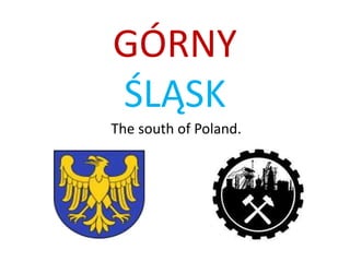 GÓRNY
ŚLĄSK
The south of Poland.
 