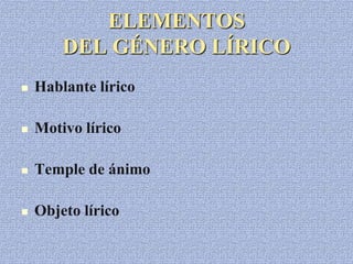 ELEMENTOS
DEL GÉNERO LÍRICO
 Hablante lírico
 Motivo lírico
 Temple de ánimo
 Objeto lírico
 