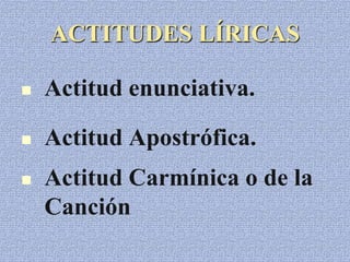 ACTITUDES LÍRICAS
 Actitud enunciativa.
 Actitud Apostrófica.
 Actitud Carmínica o de la
Canción
 