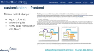 Minimal outlook change
● logos, colors etc.
● quickstart quide
● HTML page manipulation
with jQuery
customization – frontend
data.goettingen-research-online.de – bit.ly/gro-data-tromso
 