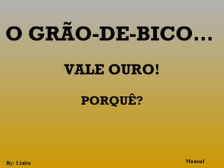 O GRÃO-DE-BICO…
             VALE OURO!
                  
              PORQUÊ?
                  


By: Linito                Manual
 