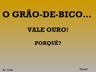 O GRÃO-DE-BICO…
             VALE OURO!
                  
              PORQUÊ?
                  


By: Linito                Manual
 