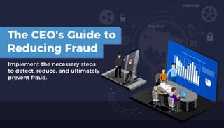 The CEO’s Guide to
Reducing Fraud
Implement the necessary steps
to detect, reduce, and ultimately
prevent fraud.
 