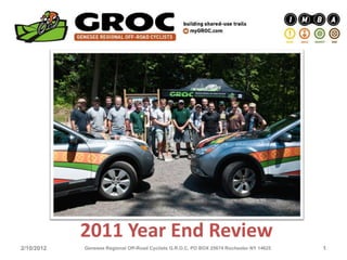 2011 Year End Review
2/10/2012   Genesee Regional Off-Road Cyclists G.R.O.C. PO BOX 25674 Rochester NY 14625   1
 