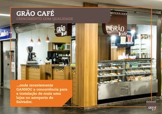 GRÃO CAFÉ
CRESCIMENTO COM QUALIDADE
...onde recentemente
GANHOU a concorrência para
a instalação de mais uma
lojas no aeroporto de
Salvador.
 