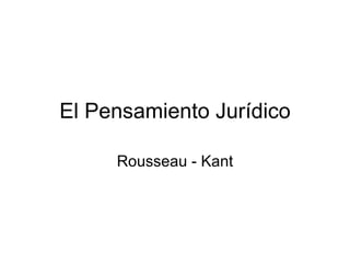 El Pensamiento Jurídico Rousseau - Kant 