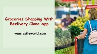 Groceries Shopping With
Beelivery Clone App
www.esiteworld.com
 