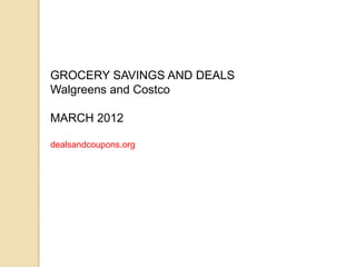GROCERY SAVINGS AND DEALS
Walgreens and Costco

MARCH 2012

dealsandcoupons.org
 
