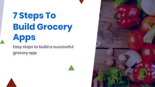 7 Steps To
Build Grocery
Apps
Easy steps to build a successful
grocery app
 