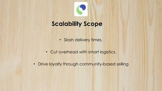 Scalability Scope
• Slash delivery times.
• Cut overhead with smart logistics.
• Drive loyalty through community-based selling
 