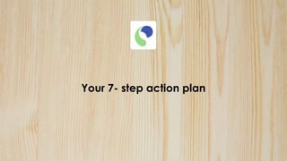 Your 7- step action plan
 