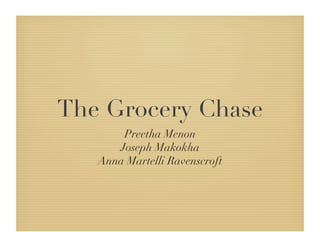 The Grocery Chase !
       Preetha Menon!
      Joseph Makokha!
   Anna Martelli Ravenscroft!
 