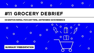 LABS
@PSFK
#FoodRetailDebrief
SUMMARY PRESENTATION
COGNITIVE RETAIL FOR ANYTIME, ANYWHERE CONVENIENCE
#11 GROCERY DEBRIEF
 