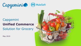 1© Capgemini 2019. All rights reserved |Capgemini Unified Retail for Grocery | May 2019
Capgemini
Unified Commerce
Solution for Grocery
May 2019
 