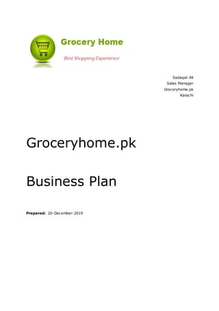 Sadaqat Ali
Sales Manager
Groceryhome.pk
Karachi
Groceryhome.pk
Business Plan
Prepared: 20-December-2019
 