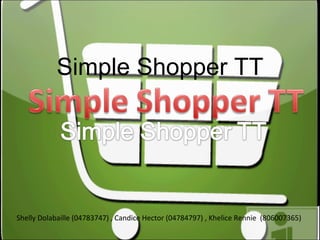 Simple Shopper TT




Shelly Dolabaille (04783747) , Candice Hector (04784797) , Khelice Rennie (806007365)
 