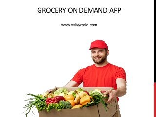 GROCERY ON DEMAND APP
www.esiteworld.com