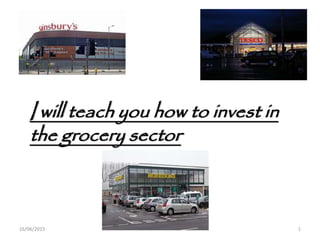 I will teach you how to invest in
the grocery sector
116/06/2015
 