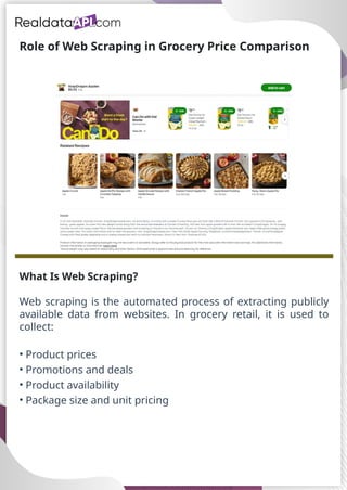 Role of Web Scraping in Grocery Price Comparison
What Is Web Scraping?
Web scraping is the automated process of extracting publicly
available data from websites. In grocery retail, it is used to
collect:
• Product prices
• Promotions and deals
• Product availability
• Package size and unit pricing
 