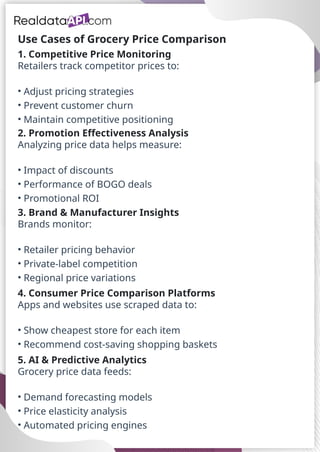 Use Cases of Grocery Price Comparison
1. Competitive Price Monitoring
Retailers track competitor prices to:
• Adjust pricing strategies
• Prevent customer churn
• Maintain competitive positioning
2. Promotion Effectiveness Analysis
Analyzing price data helps measure:
• Impact of discounts
• Performance of BOGO deals
• Promotional ROI
3. Brand & Manufacturer Insights
Brands monitor:
• Retailer pricing behavior
• Private-label competition
• Regional price variations
4. Consumer Price Comparison Platforms
Apps and websites use scraped data to:
• Show cheapest store for each item
• Recommend cost-saving shopping baskets
5. AI & Predictive Analytics
Grocery price data feeds:
• Demand forecasting models
• Price elasticity analysis
• Automated pricing engines
 