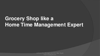 Grocery Shop like a
Home Time Management Expert

(c) Home Time Management 2013 | Mary Segers
http://marysegers.com

 