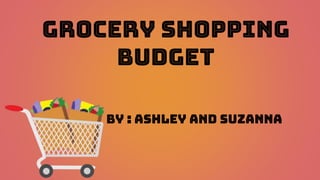 Grocery Shopping
Budget
By : Ashley and Suzanna
 