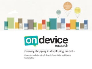 Grocery shopping in developing markets
Countries include: UK,US, Brazil, China, India and Nigeria
March 2012
 